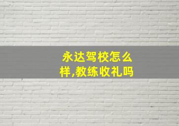 永达驾校怎么样,教练收礼吗