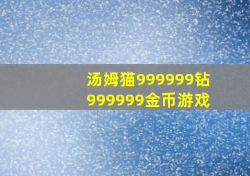 汤姆猫999999钻999999金币游戏