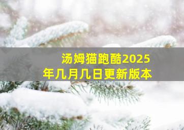 汤姆猫跑酷2025年几月几日更新版本