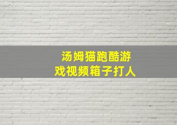 汤姆猫跑酷游戏视频箱子打人