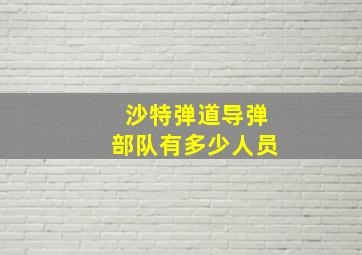 沙特弹道导弹部队有多少人员