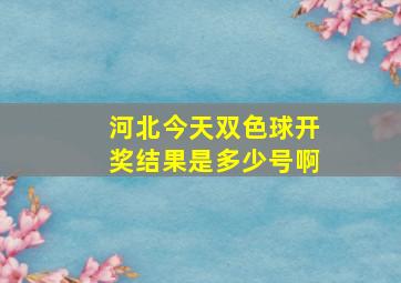 河北今天双色球开奖结果是多少号啊