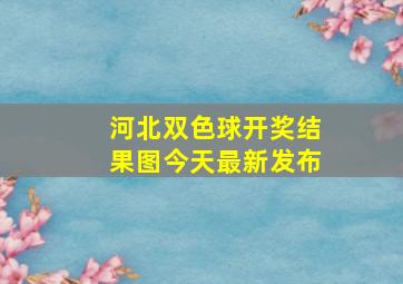 河北双色球开奖结果图今天最新发布