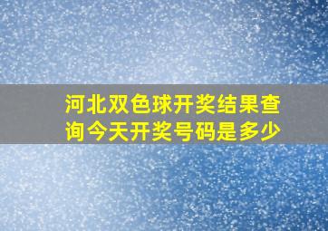 河北双色球开奖结果查询今天开奖号码是多少