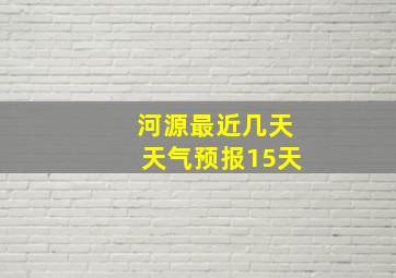 河源最近几天天气预报15天