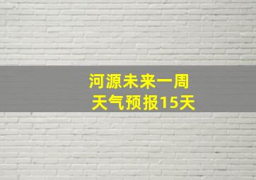 河源未来一周天气预报15天