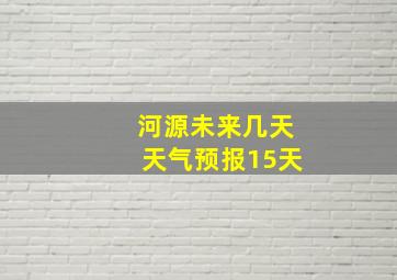 河源未来几天天气预报15天