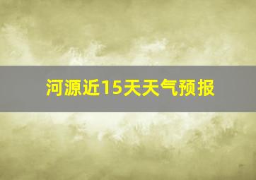 河源近15天天气预报