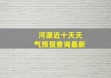 河源近十天天气预报查询最新