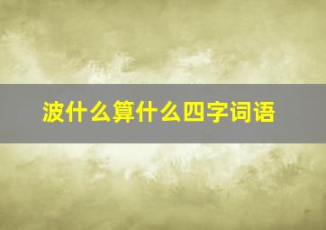 波什么算什么四字词语