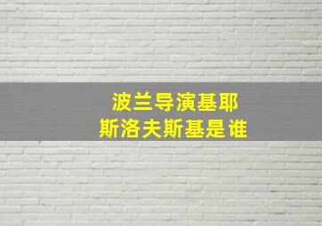 波兰导演基耶斯洛夫斯基是谁