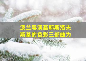 波兰导演基耶斯洛夫斯基的色彩三部曲为