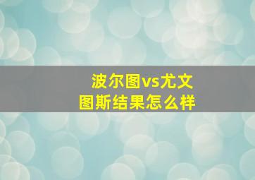 波尔图vs尤文图斯结果怎么样