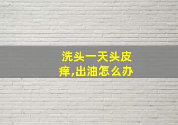 洗头一天头皮痒,出油怎么办