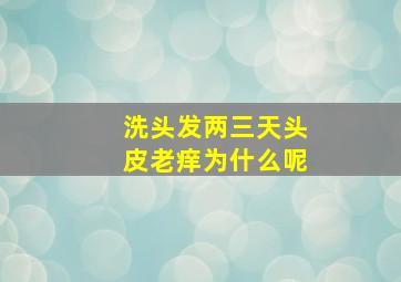 洗头发两三天头皮老痒为什么呢