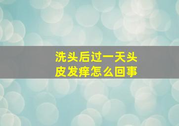 洗头后过一天头皮发痒怎么回事