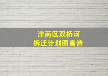 津南区双桥河拆迁计划图高清