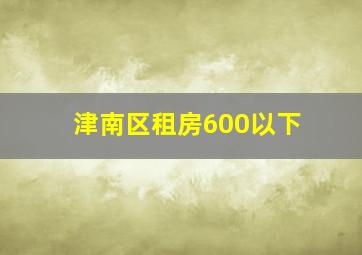 津南区租房600以下