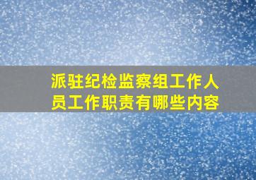 派驻纪检监察组工作人员工作职责有哪些内容