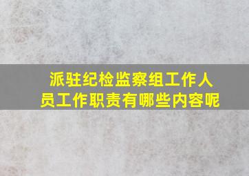 派驻纪检监察组工作人员工作职责有哪些内容呢