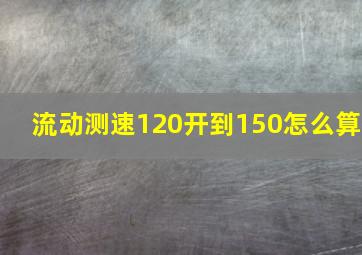 流动测速120开到150怎么算