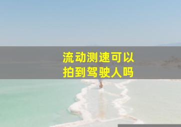 流动测速可以拍到驾驶人吗