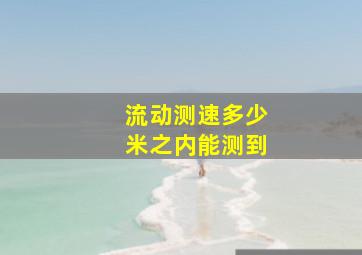 流动测速多少米之内能测到