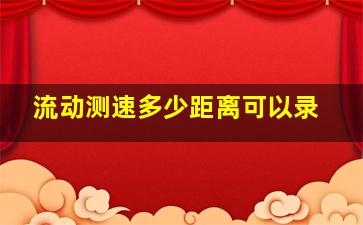 流动测速多少距离可以录