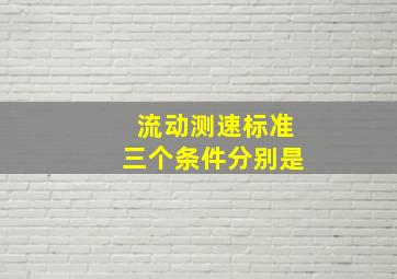 流动测速标准三个条件分别是