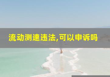 流动测速违法,可以申诉吗