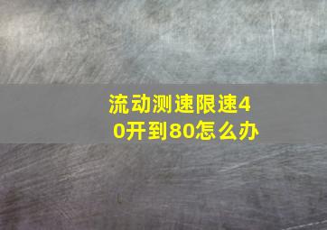 流动测速限速40开到80怎么办