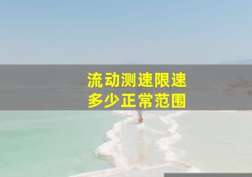 流动测速限速多少正常范围