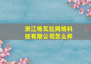 浙江格瓦拉网络科技有限公司怎么样