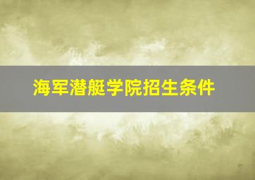 海军潜艇学院招生条件