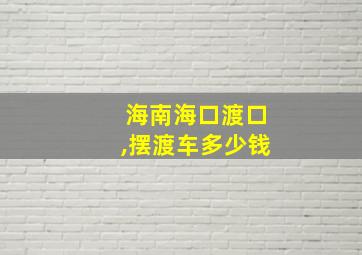 海南海口渡口,摆渡车多少钱