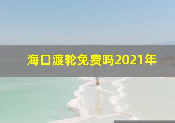 海口渡轮免费吗2021年