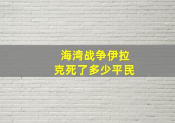 海湾战争伊拉克死了多少平民