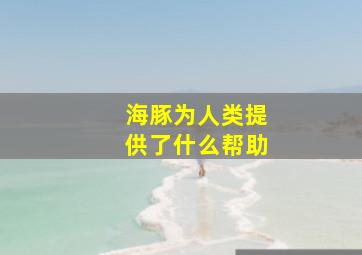 海豚为人类提供了什么帮助