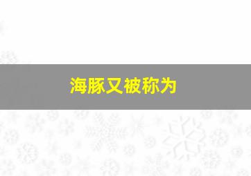 海豚又被称为