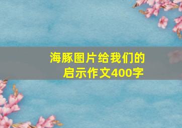 海豚图片给我们的启示作文400字