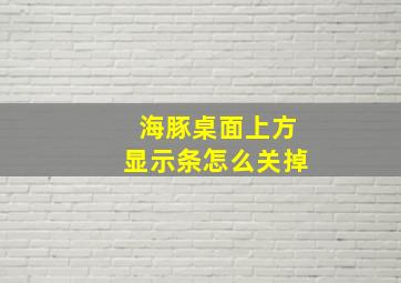 海豚桌面上方显示条怎么关掉