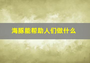 海豚能帮助人们做什么