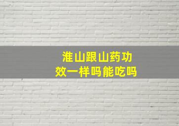 淮山跟山药功效一样吗能吃吗