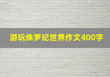 游玩侏罗纪世界作文400字