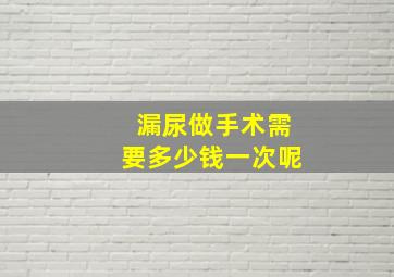 漏尿做手术需要多少钱一次呢