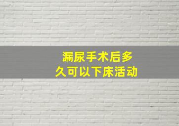 漏尿手术后多久可以下床活动