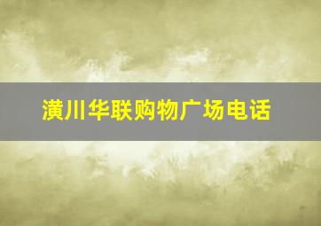 潢川华联购物广场电话