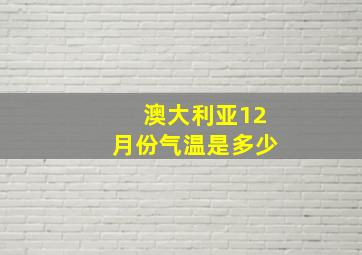 澳大利亚12月份气温是多少