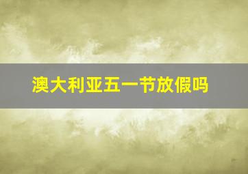 澳大利亚五一节放假吗