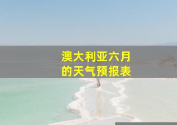 澳大利亚六月的天气预报表